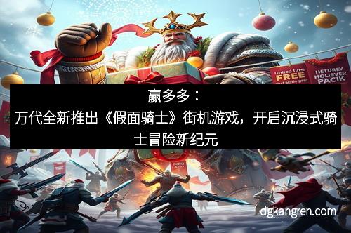 赢多多：万代全新推出《假面骑士》街机游戏，开启沉浸式骑士冒险新纪元