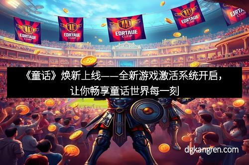 《童话》焕新上线——全新游戏激活系统开启，让你畅享童话世界每一刻