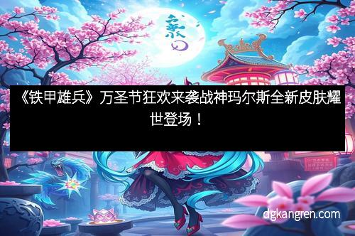 《铁甲雄兵》万圣节狂欢来袭战神玛尔斯全新皮肤耀世登场！